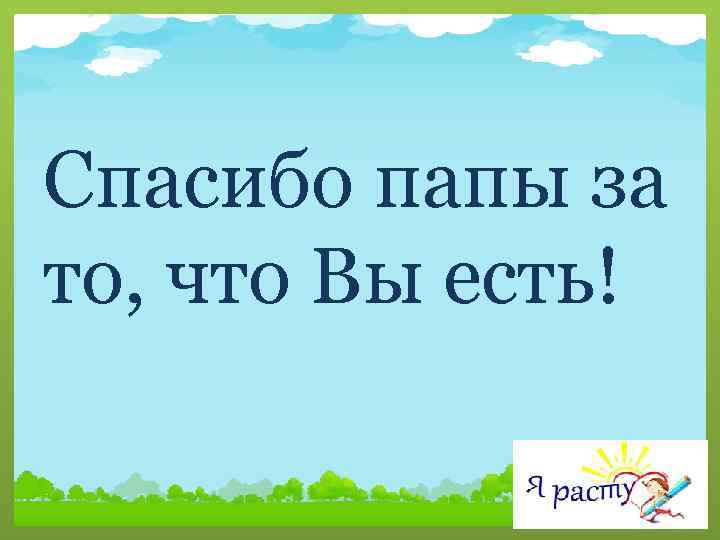 Спасибо папы за то, что Вы есть! 