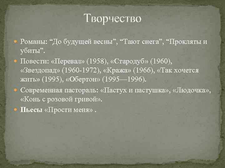 Творчество Романы: “До будущей весны”, “Тают снега”, “Прокляты и убиты”. Повести: «Перевал» (1958), «Стародуб»