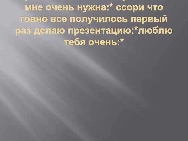 мне очень нужна: * ссори что говно все получилось первый раз делаю презентацию: *люблю