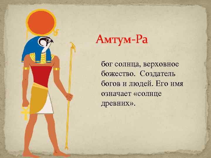 Амтум-Ра бог солнца, верховное божество. Создатель богов и людей. Его имя означает «солнце древних»