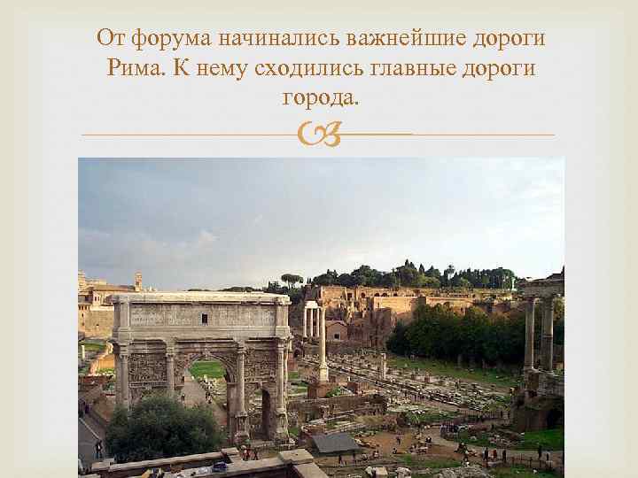 От форума начинались важнейшие дороги Рима. К нему сходились главные дороги города. 