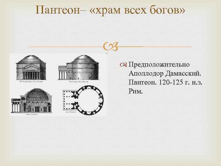 Пантеон– «храм всех богов» Предположительно Аполлодор Дамасский. Пантеон. 120 -125 г. н. э. Рим.