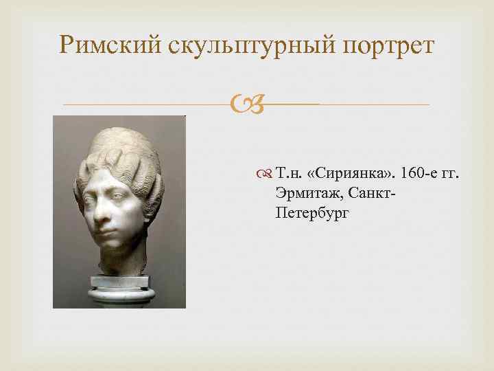 Римский скульптурный портрет Т. н. «Сириянка» . 160 -е гг. Эрмитаж, Санкт. Петербург 