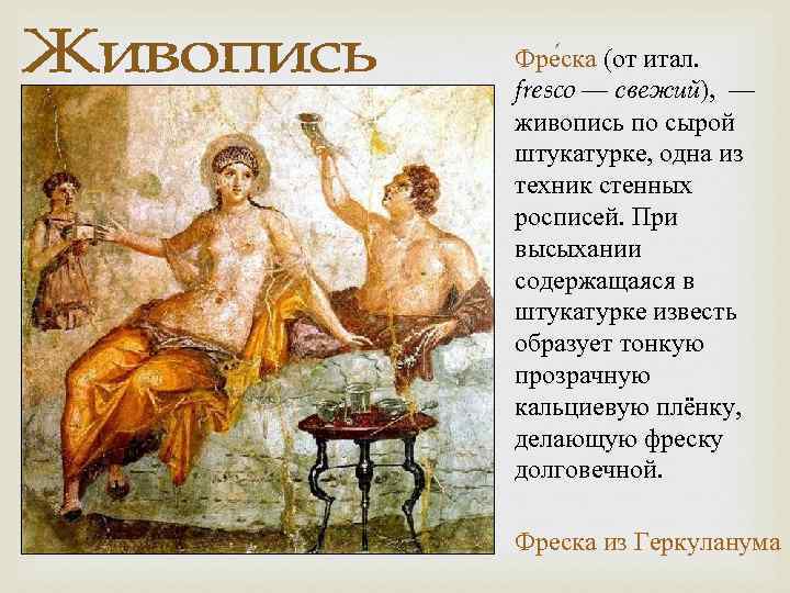 Фре ска (от итал. fresco — свежий), — живопись по сырой штукатурке, одна из