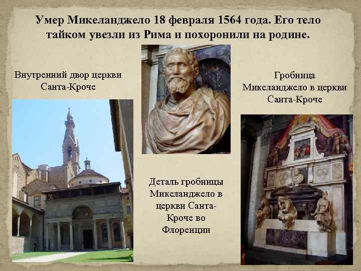 Умер Микеланджело 18 февраля 1564 года. Его тело тайком увезли из Рима и похоронили