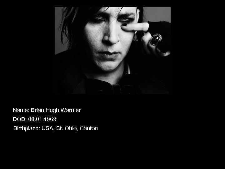 Name: Brian Hugh Warmer DOB: 08. 01. 1969 Birthplace: USA, St. Ohio, Canton 