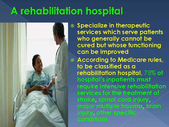 A rehabilitation hospital Specialize in therapeutic services which serve patients who generally cannot be