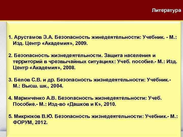 Литература 1. Арустамов Э. А. Безопасность жинедеятельности: Учебник. - М. : Изд. Центр «Академия»