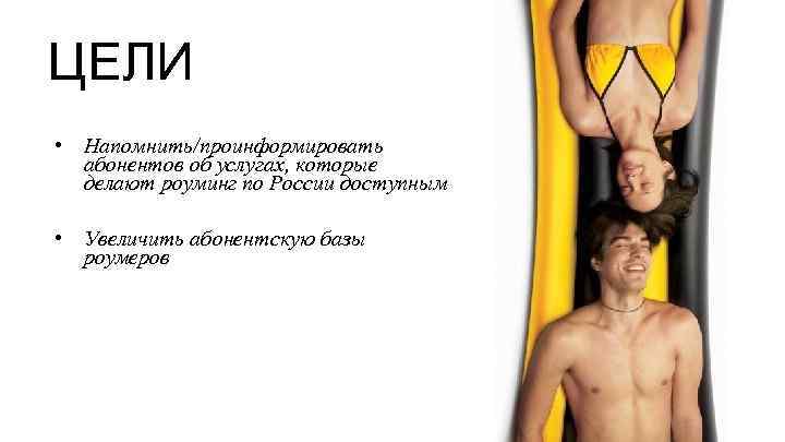 ЦЕЛИ • Напомнить/проинформировать абонентов об услугах, которые делают роуминг по России доступным • Увеличить
