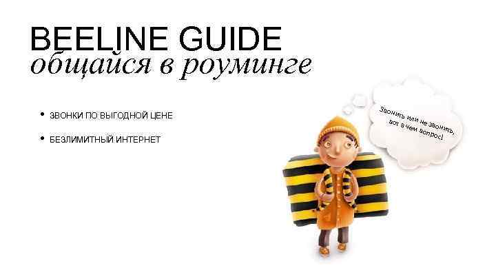 BEELINE GUIDE общайся в роуминге • ЗВОНКИ ПО ВЫГОДНОЙ ЦЕНЕ • БЕЗЛИМИТНЫЙ ИНТЕРНЕТ Звон