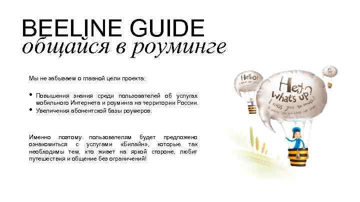 BEELINE GUIDE общайся в роуминге Мы не забываем о главной цели проекта: • •