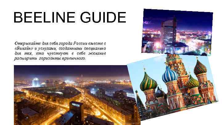 BEELINE GUIDE Открывайте для себя города России вместе с «Билайн» и услугами, созданными специально