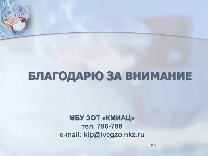 БЛАГОДАРЮ ЗА ВНИМАНИЕ МБУ ЗОТ «КМИАЦ» тел. 796 -788 e-mail: kip@ivcgzo. nkz. ru 26