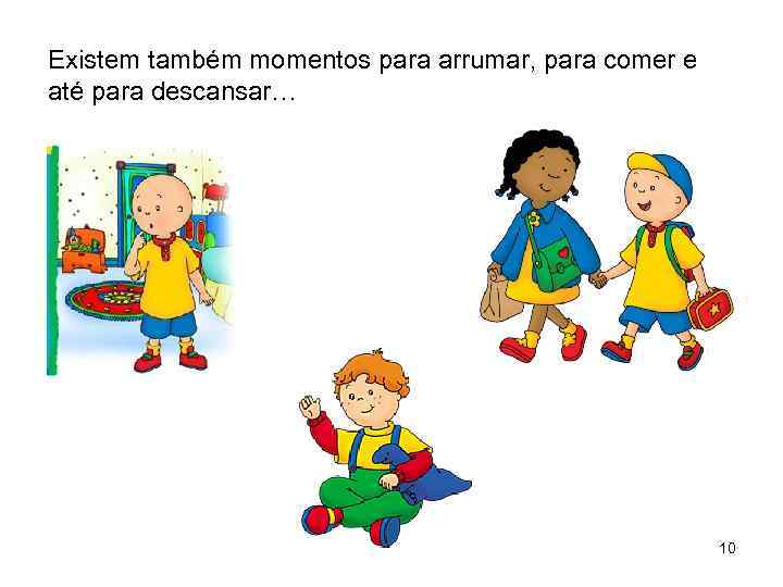 Existem também momentos para arrumar, para comer e até para descansar… 10 