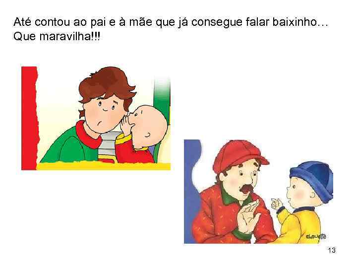 Até contou ao pai e à mãe que já consegue falar baixinho… Que maravilha!!!