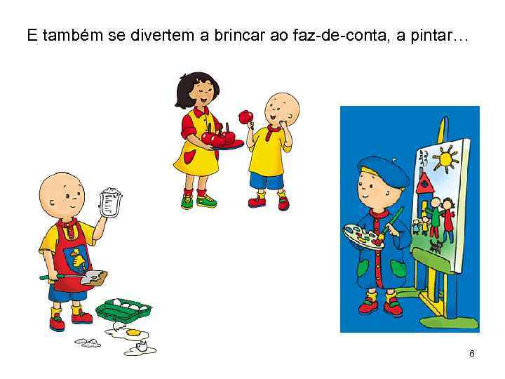 E também se divertem a brincar ao faz-de-conta, a pintar… 6 