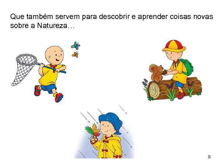 Que também servem para descobrir e aprender coisas novas sobre a Natureza… 9 