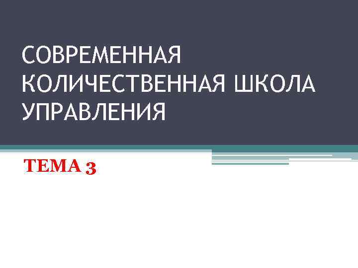 СОВРЕМЕННАЯ КОЛИЧЕСТВЕННАЯ ШКОЛА УПРАВЛЕНИЯ ТЕМА 3 