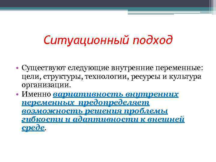 Ситуационный подход • Существуют следующие внутренние переменные: цели, структуры, технологии, ресурсы и культура организации.