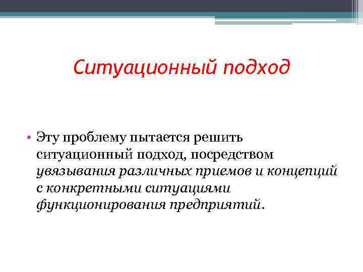 Ситуационный подход • Эту проблему пытается решить ситуационный подход, посредством увязывания различных приемов и