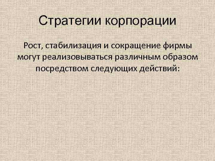 Стратегии корпорации Рост, стабилизация и сокращение фирмы могут реализовываться различным образом посредством следующих действий: