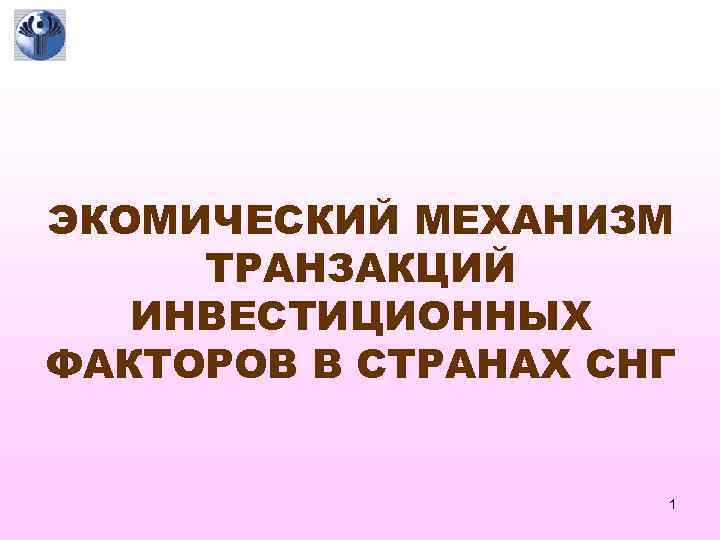 ЭКОМИЧЕСКИЙ МЕХАНИЗМ ТРАНЗАКЦИЙ ИНВЕСТИЦИОННЫХ ФАКТОРОВ В СТРАНАХ СНГ 1 