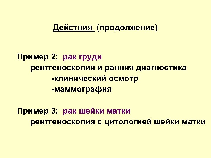 Действия (продолжение) Пример 2: рак груди рентгеноскопия и ранняя диагностика -клинический осмотр -маммография Пример