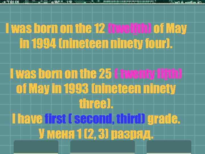 I was born on the 12 (twelfth) of May in 1994 (nineteen ninety four).