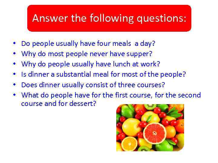 Answer the following questions: • • • Do people usually have four meals a