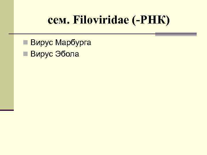 cем. Filoviridae (-РНК) n Вирус Марбурга n Вирус Эбола 