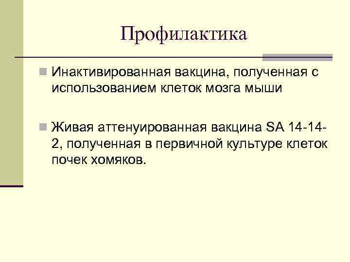 Профилактика n Инактивированная вакцина, полученная с использованием клеток мозга мыши n Живая аттенуированная вакцина