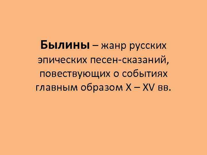 Былины – жанр русских эпических песен-сказаний, повествующих о событиях главным образом X – XV