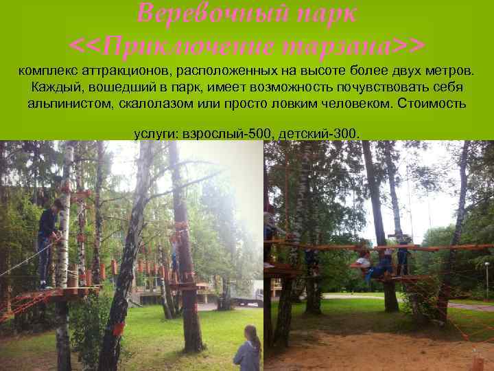 Веревочный парк <<Приключение тарзана>> комплекс аттракционов, расположенных на высоте более двух метров. Каждый, вошедший