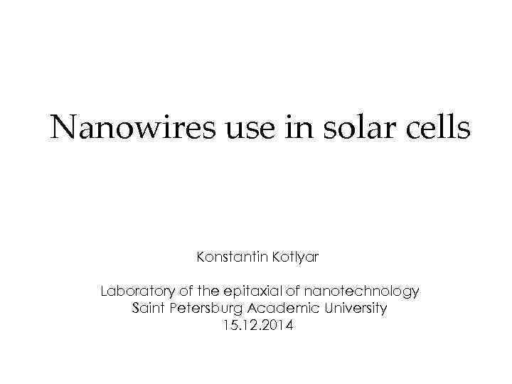 Nanowires use in solar cells Konstantin Kotlyar Laboratory of the epitaxial of nanotechnology Saint