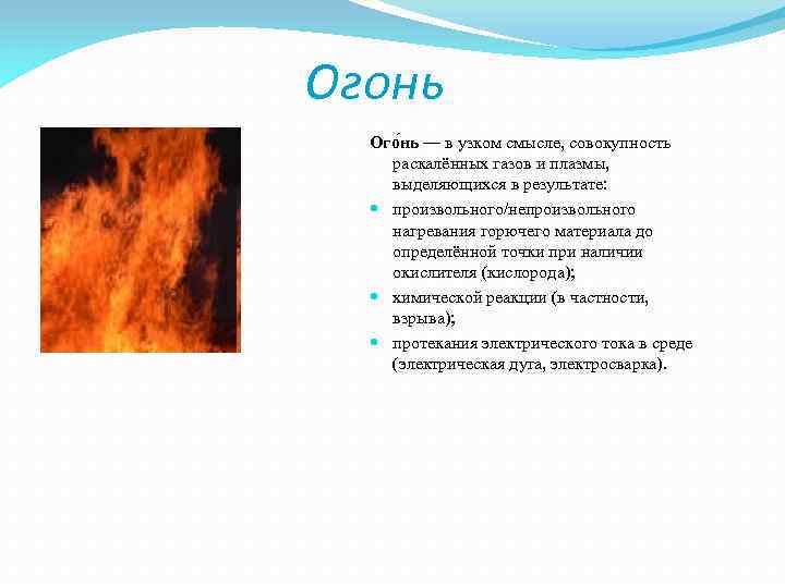 Огонь Ого нь — в узком смысле, совокупность раскалённых газов и плазмы, выделяющихся в