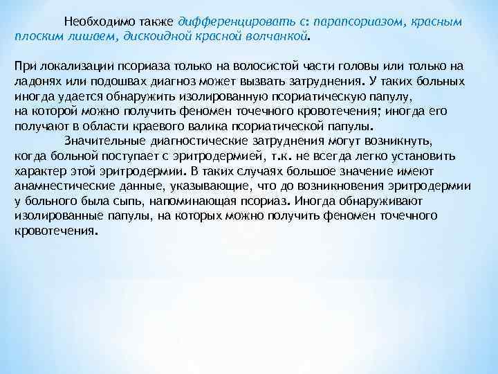 Необходимо также дифференцировать с: парапсориазом, красным плоским лишаем, дискоидной красной волчанкой. При локализации псориаза
