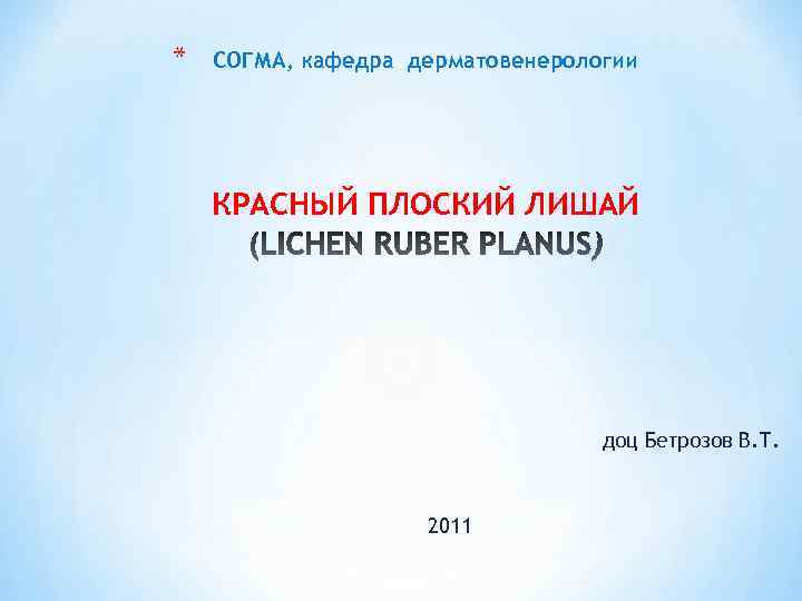 * СОГМА, кафедра дерматовенерологии КРАСНЫЙ ПЛОСКИЙ ЛИШАЙ доц Бетрозов В. Т. 2011 