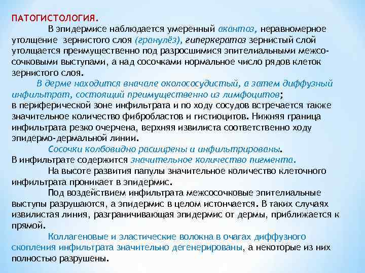 ПАТОГИСТОЛОГИЯ. В эпидермисе наблюдается умеренный акантоз, неравномерное утолщение зернистого слоя (гранулёз), гиперкератоз зернистый слой