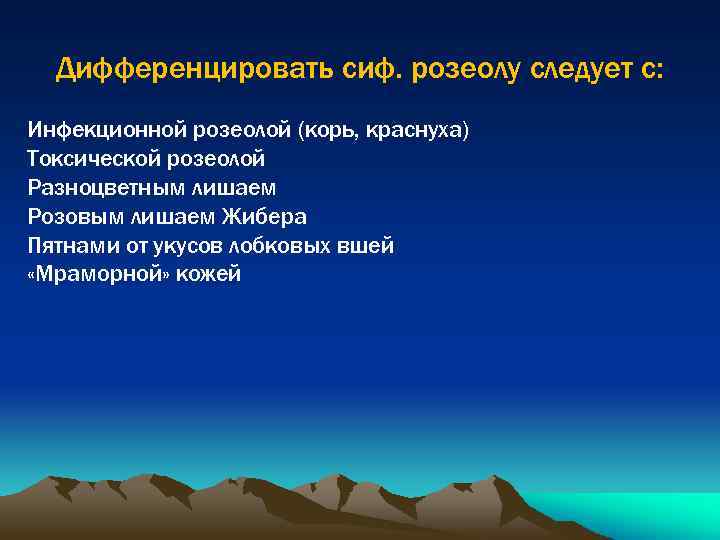 Дифференцировать сиф. розеолу следует с: Инфекционной розеолой (корь, краснуха) Токсической розеолой Разноцветным лишаем Розовым