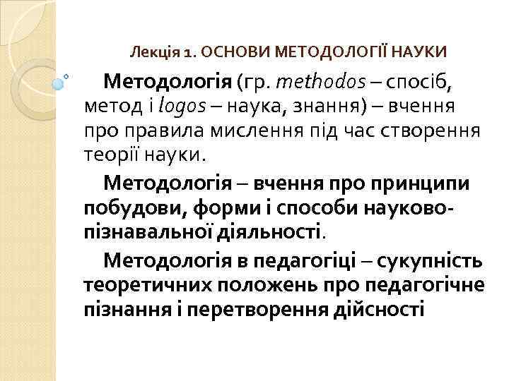 Лекція 1. ОСНОВИ МЕТОДОЛОГІЇ НАУКИ Методологія (гр. methodos – спосіб, метод і logos –