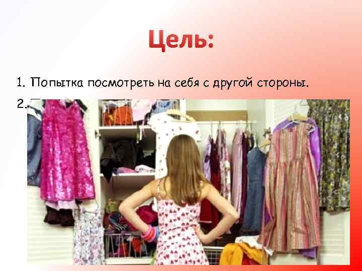 Цель: 1. Попытка посмотреть на себя с другой стороны. 2. Подобрать комбигардероб. 
