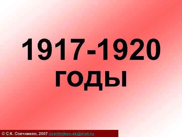 1917 -1920 годы © С. К. Свечников, 2007 svechnikov-sk@mail. ru 