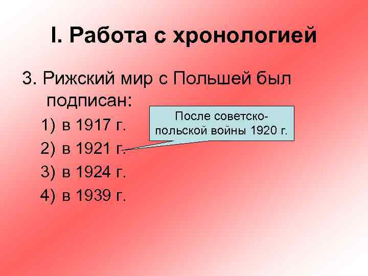 I. Работа с хронологией 3. Рижский мир с Польшей был подписан: 1) 2) 3)