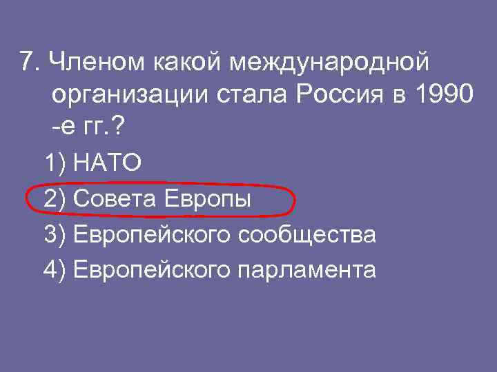 7. Членом какой международной организации стала Россия в 1990 -е гг. ? 1) НАТО