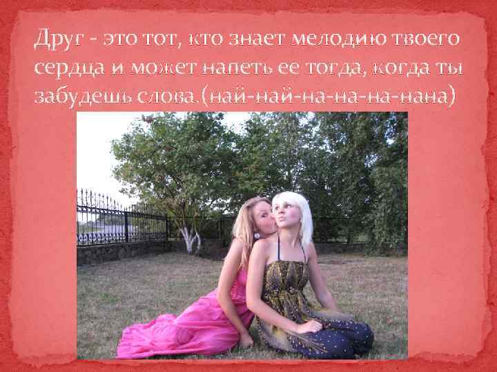 Друг - это тот, кто знает мелодию твоего сердца и может напеть ее тогда,