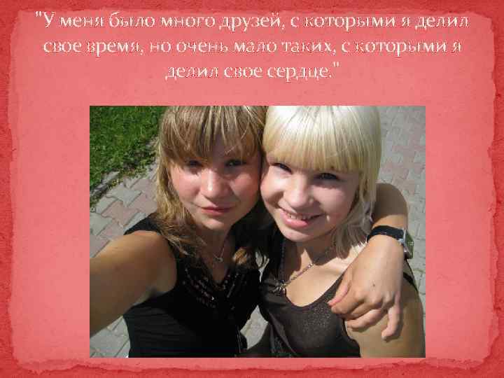 "У меня было много друзей, с которыми я делил свое время, но очень мало