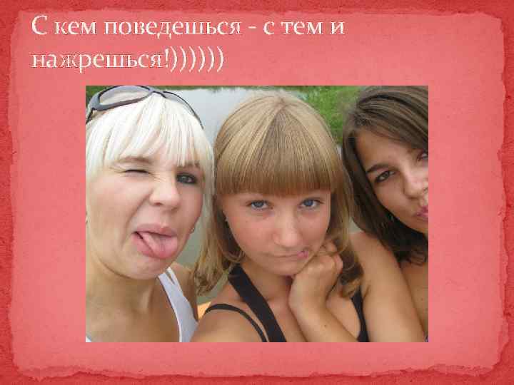 С кем поведешься - с тем и нажрешься!)))))) 