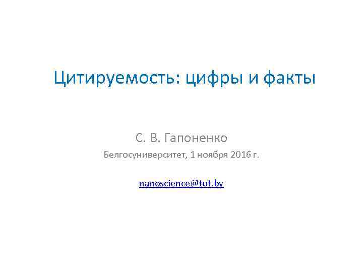 Цитируемость: цифры и факты С. В. Гапоненко Белгосуниверситет, 1 ноября 2016 г. nanoscience@tut. by