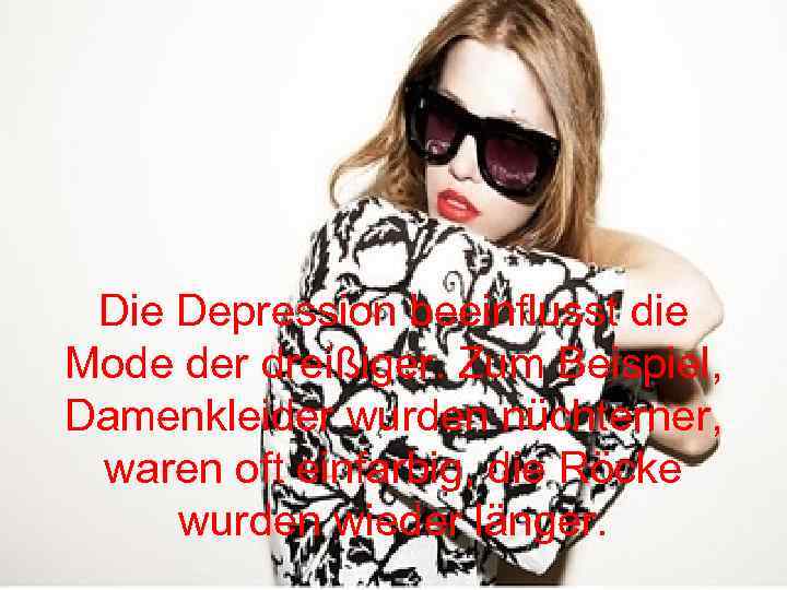 Die Depression beeinflusst die Mode der dreißiger. Zum Beispiel, Damenkleider wurden nüchterner, waren oft