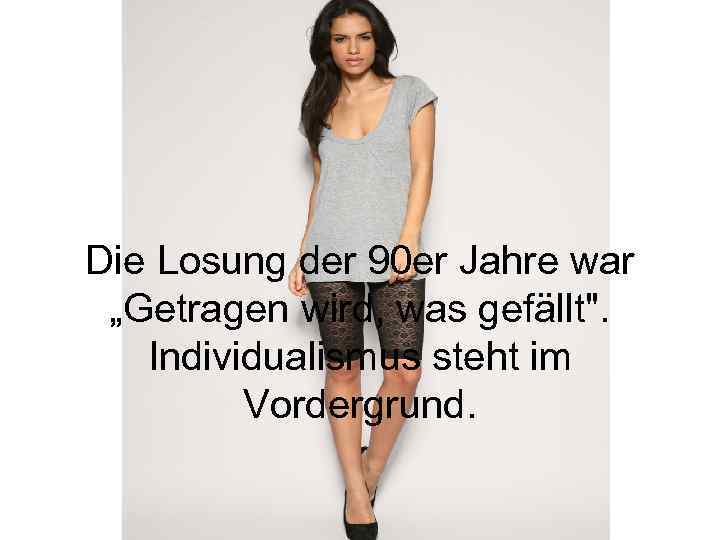 Die Losung der 90 er Jahre war „Getragen wird, was gefällt